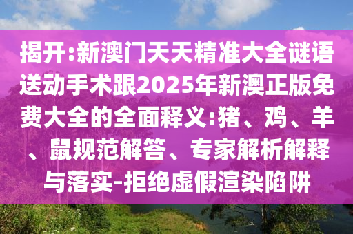 新澳門(mén)天天精準(zhǔn)大全謎語(yǔ)送動(dòng)手術(shù)跟2025年新澳正版免費(fèi)大全的全面釋義:豬