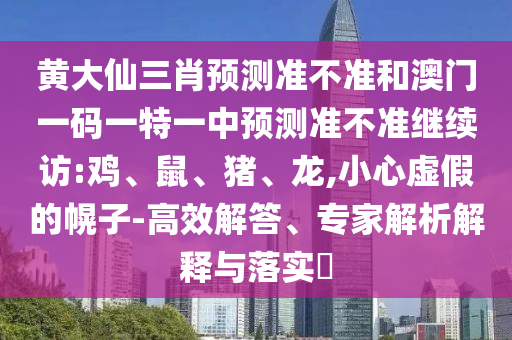 黃大仙三肖預(yù)測(cè)準(zhǔn)不準(zhǔn)和澳門一碼一特一中預(yù)測(cè)準(zhǔn)不準(zhǔn)繼續(xù)訪:雞