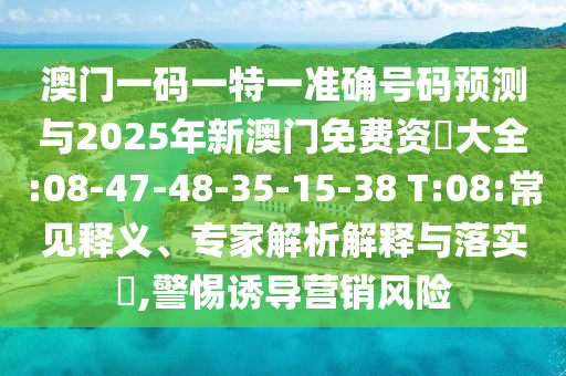 澳門一碼一特一準(zhǔn)確號碼預(yù)測與2025年新澳門免費(fèi)資枓大全:08-47-48-35-15-38 T:08:常見釋義、專家解析解釋與落實?,警惕誘導(dǎo)營銷風(fēng)險