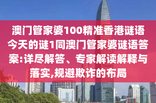 澳門管家婆100精準(zhǔn)香港謎語(yǔ)今天的謎1同澳門管家婆謎語(yǔ)答案:詳盡解答、專家解讀解釋與落實(shí),規(guī)避欺詐的布局