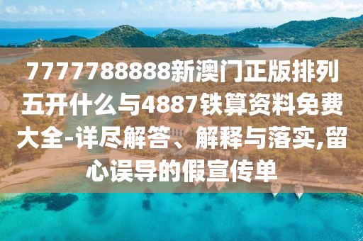 7777788888新澳門正版排列五開什么與4887鐵算資料免費(fèi)大全-詳盡解答、解釋與落實(shí),留心誤導(dǎo)的假宣傳單