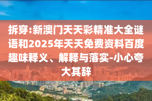 拆穿:新澳門天天彩精準(zhǔn)大全謎語和2025年天天免費(fèi)資料百度趣味釋義、解釋與落實(shí)-小心夸大其辭
