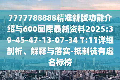 7777788888精準(zhǔn)新版功能介紹與600圖庫最新資料2025:39-45-47-13-07-34 T:11詳細(xì)剖析、解釋與落實(shí)-抵制徒有虛名標(biāo)榜