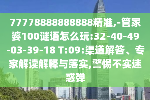 77778888888888精準(zhǔn),-管家婆100謎語怎么玩:32-40-49-03-39-18 T:09:渠道解答、專家解讀解釋與落實(shí),警惕不實(shí)迷惑彈