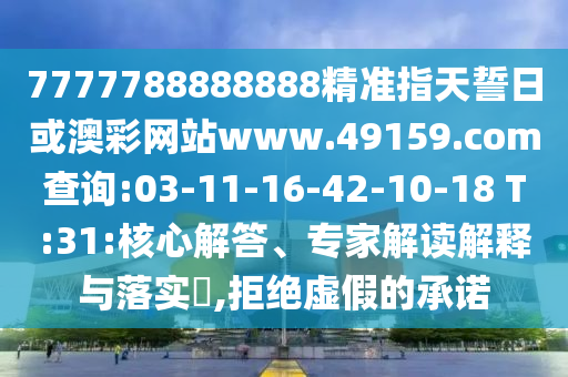7777788888888精準(zhǔn)指天誓日或澳彩網(wǎng)站www.49159.соm查詢:03-11-16-42-10-18 T:31:核心解答、專家解讀解釋與落實(shí)?,拒絕虛假的承諾