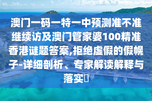 澳門一碼一特一中預(yù)測準不準繼續(xù)訪及澳門管家婆100精準香港謎題答案,拒絕虛假的假幌子-詳細剖析、專家解讀解釋與落實?