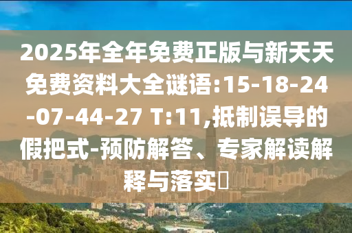 2025年全年免費(fèi)正版與新天天免費(fèi)資料大全謎語:15-18-24-07-44-27 T:11,抵制誤導(dǎo)的假把式-預(yù)防解答、專家解讀解釋與落實(shí)?