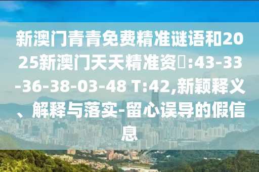 新澳門青青免費精準謎語和2025新澳門天天精準資枓:43-33-36-38-03-48 T:42,新穎釋義、解釋與落實-留心誤導的假信息