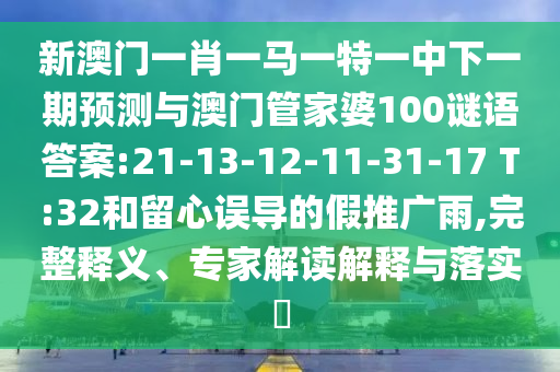 新澳門一肖一馬一特一中下一期預(yù)測與澳門管家婆100謎語答案:21-13-12-11-31-17 T:32和留心誤導(dǎo)的假推廣雨,完整釋義、專家解讀解釋與落實(shí)?