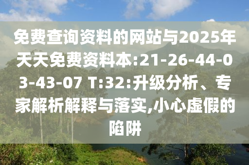 免費(fèi)查詢(xún)資料的網(wǎng)站與2025年天天免費(fèi)資料本:21-26-44-03-43-07 T:32:升級(jí)分析、專(zhuān)家解析解釋與落實(shí),小心虛假的陷阱