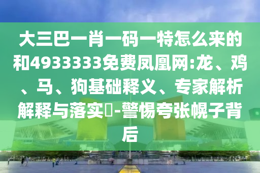 大三巴一肖一碼一特怎么來的和4933333免費鳳凰網(wǎng):龍、雞、馬、狗基礎(chǔ)釋義、專家解析解釋與落實?-警惕夸張幌子背后