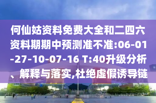 何仙姑資料免費(fèi)大全和二四六資料期期中預(yù)測準(zhǔn)不準(zhǔn):06-01-27-10-07-16 T:40升級分析、解釋與落實(shí),杜絕虛假誘導(dǎo)鏈
