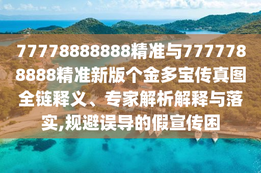 77778888888精準與7777788888精準新版?zhèn)€金多寶傳真圖全鏈釋義、專家解析解釋與落實,規(guī)避誤導的假宣傳困