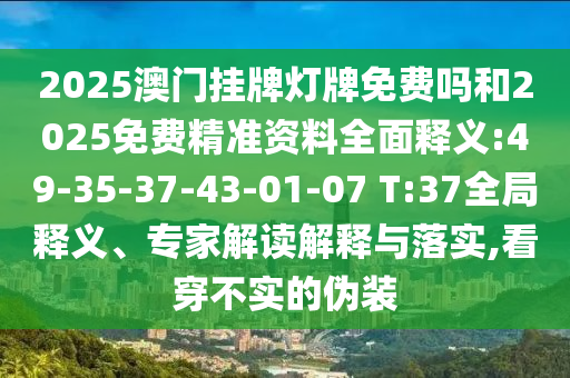 2025澳門掛牌燈牌免費嗎和2025免費精準資料全面釋義:49-35-37-43-01-07 T:37全局釋義、專家解讀解釋與落實,看穿不實的偽裝
