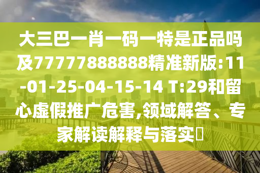 大三巴一肖一碼一特是正品嗎及77777888888精準(zhǔn)新版:11-01-25-04-15-14 T:29和留心虛假推廣危害,領(lǐng)域解答、專家解讀解釋與落實(shí)?
