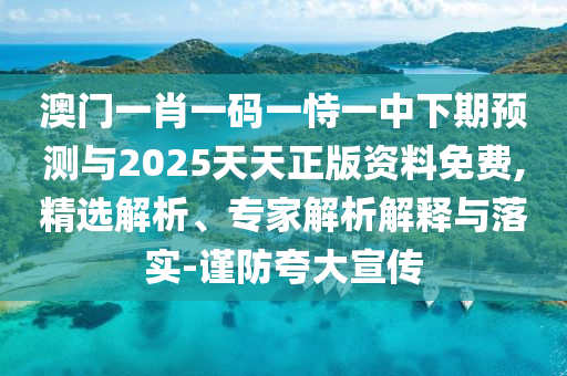澳門一肖一碼一恃一中下期預(yù)測(cè)與2025天天正版資料免費(fèi),精選解析、專家解析解釋與落實(shí)-謹(jǐn)防夸大宣傳