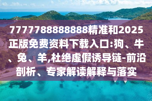 7777788888888精準(zhǔn)和2025正版免費(fèi)資料下載入口:狗、牛、兔、羊,杜絕虛假誘導(dǎo)鏈-前沿剖析、專(zhuān)家解讀解釋與落實(shí)