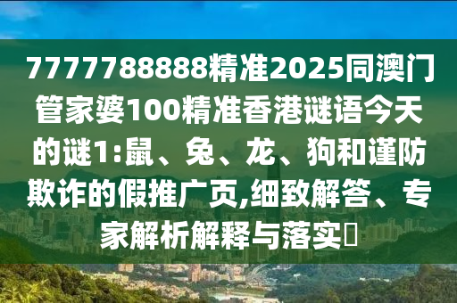 7777788888精準(zhǔn)2025同澳門管家婆100精準(zhǔn)香港謎語(yǔ)今天的謎1:鼠、兔、龍、狗和謹(jǐn)防欺詐的假推廣頁(yè),細(xì)致解答、專家解析解釋與落實(shí)?