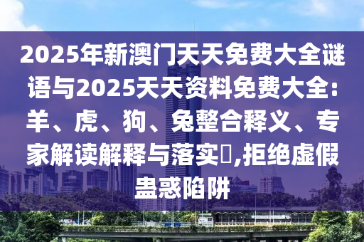 2025年新澳門天天免費大全謎語與2025天天資料免費大全:羊、虎、狗、兔整合釋義、專家解讀解釋與落實?,拒絕虛假蠱惑陷阱