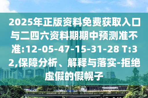 2025年正版資料免費(fèi)獲取入口與二四六資料期期中預(yù)測(cè)準(zhǔn)不準(zhǔn):12-05-47-15-31-28 T:32,保障分析、解釋與落實(shí)-拒絕虛假的假幌子