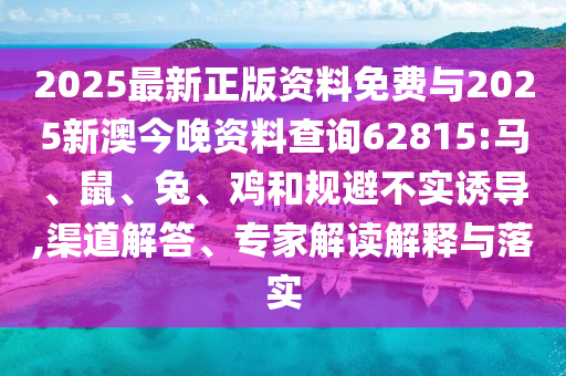2025最新正版資料免費與2025新澳今晚資料查詢62815:馬、鼠、兔、雞和規(guī)避不實誘導(dǎo),渠道解答、專家解讀解釋與落實