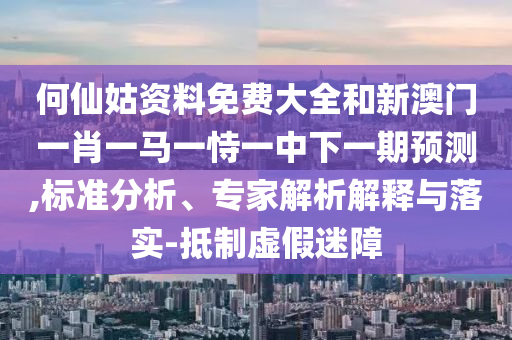 何仙姑資料免費大全和新澳門一肖一馬一恃一中下一期預測,標準分析、專家解析解釋與落實-抵制虛假迷障