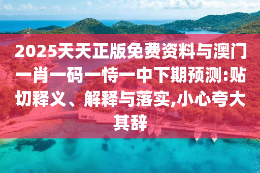 2025天天正版免費資料與澳門一肖一碼一恃一中下期預(yù)測:貼切釋義、解釋與落實,小心夸大其辭