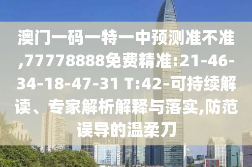 澳門(mén)一碼一特一中預(yù)測(cè)準(zhǔn)不準(zhǔn),77778888免費(fèi)精準(zhǔn):21-46-34-18-47-31 T:42-可持續(xù)解讀、專(zhuān)家解析解釋與落實(shí),防范誤導(dǎo)的溫柔刀