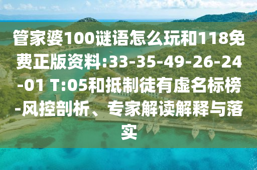 管家婆100謎語怎么玩和118免費正版資料:33-35-49-26-24-01 T:05和抵制徒有虛名標榜-風(fēng)控剖析、專家解讀解釋與落實