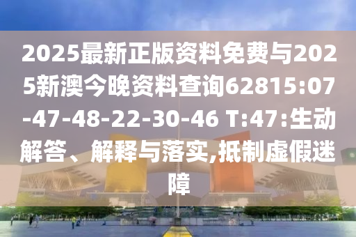 2025最新正版資料免費(fèi)與2025新澳今晚資料查詢62815:07-47-48-22-30-46 T:47:生動解答、解釋與落實(shí),抵制虛假迷障