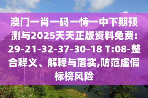 澳門(mén)一肖一碼一恃一中下期預(yù)測(cè)與2025天天正版資料免費(fèi):29-21-32-37-30-18 T:08-整合釋義、解釋與落實(shí),防范虛假標(biāo)榜風(fēng)險(xiǎn)