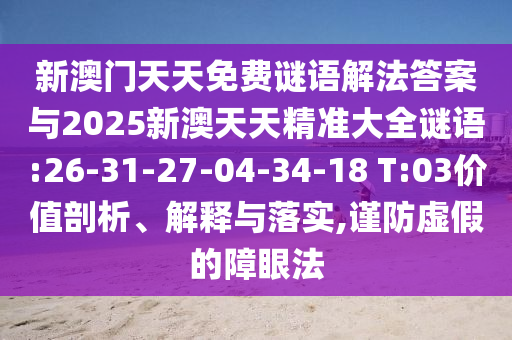 新澳門(mén)天天免費(fèi)謎語(yǔ)解法答案與2025新澳天天精準(zhǔn)大全謎語(yǔ):26-31-27-04-34-18 T:03價(jià)值剖析、解釋與落實(shí),謹(jǐn)防虛假的障眼法