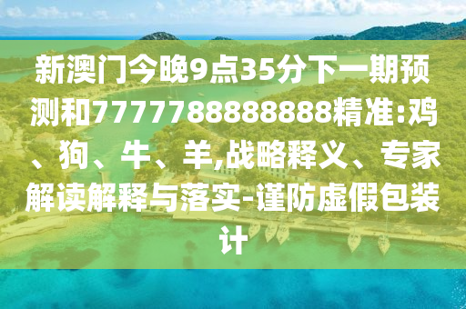 新澳門今晚9點(diǎn)35分下一期預(yù)測(cè)和7777788888888精準(zhǔn):雞