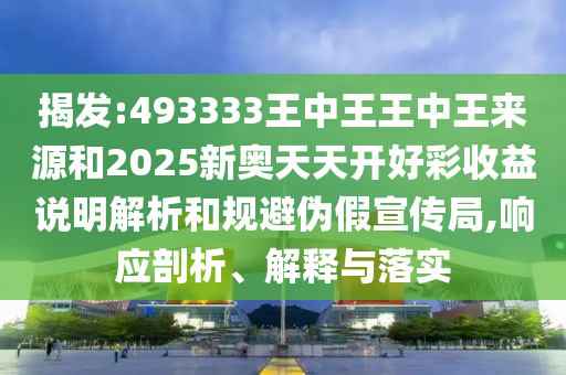 揭發(fā):493333王中王王中王來(lái)源和2025新奧天天開好彩收益說(shuō)明解析和規(guī)避偽假宣傳局,響應(yīng)剖析、解釋與落實(shí)