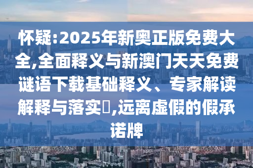 懷疑:2025年新奧正版免費(fèi)大全,全面釋義與新澳門(mén)天天免費(fèi)謎語(yǔ)下載基礎(chǔ)釋義、專(zhuān)家解讀解釋與落實(shí)?,遠(yuǎn)離虛假的假承諾牌