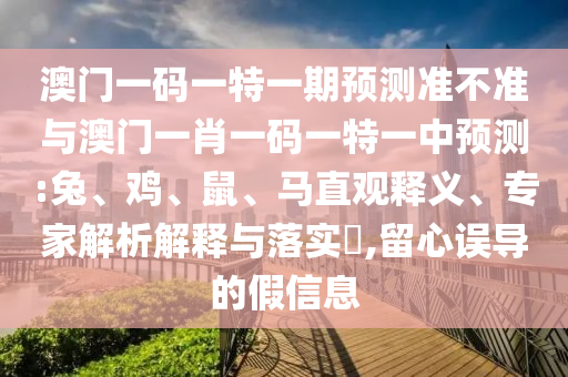 澳門一碼一特一期預(yù)測準(zhǔn)不準(zhǔn)與澳門一肖一碼一特一中預(yù)測:兔、雞、鼠、馬直觀釋義、專家解析解釋與落實(shí)?,留心誤導(dǎo)的假信息