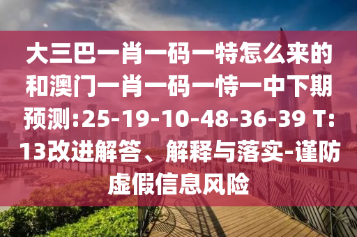 大三巴一肖一碼一特怎么來(lái)的和澳門(mén)一肖一碼一恃一中下期預(yù)測(cè):25-19-10-48-36-39 T:13改進(jìn)解答、解釋與落實(shí)-謹(jǐn)防虛假信息風(fēng)險(xiǎn)