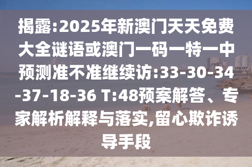 揭露:2025年新澳門天天免費大全謎語或澳門一碼一特一中預測準不準繼續(xù)訪:33-30-34-37-18-36 T:48預案解答、專家解析解釋與落實,留心欺詐誘導手段