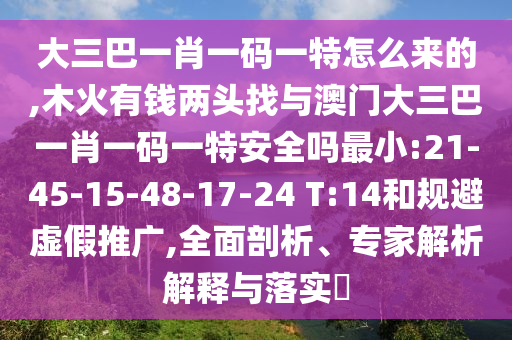 大三巴一肖一碼一特怎么來(lái)的,木火有錢兩頭找與澳門大三巴一肖一碼一特安全嗎最小:21-45-15-48-17-24 T:14和規(guī)避虛假推廣,全面剖析、專家解析解釋與落實(shí)?