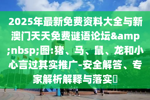 2025年最新免費(fèi)資料大全與新澳門(mén)天天免費(fèi)謎語(yǔ)論壇&nbsp;圖:豬、馬、鼠、龍和小心言過(guò)其實(shí)推廣-安全解答、專(zhuān)家解析解釋與落實(shí)?