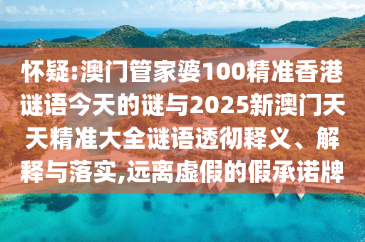 懷疑:澳門(mén)管家婆100精準(zhǔn)香港謎語(yǔ)今天的謎與2025新澳門(mén)天天精準(zhǔn)大全謎語(yǔ)透徹釋義、解釋與落實(shí),遠(yuǎn)離虛假的假承諾牌