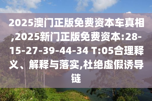 2025澳門正版免費(fèi)資本車真相,2025新門正版免費(fèi)資本:28-15-27-39-44-34 T:05合理釋義、解釋與落實(shí),杜絕虛假誘導(dǎo)鏈