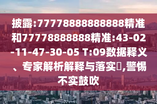 披露:77778888888888精準(zhǔn)和77778888888精準(zhǔn):43-02-11-47-30-05 T:09數(shù)據(jù)釋義、專家解析解釋與落實?,警惕不實鼓吹