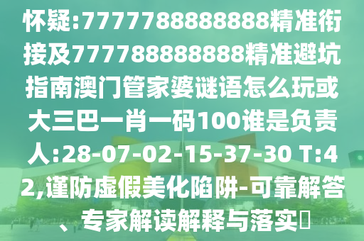 懷疑:7777788888888精準(zhǔn)銜接及777788888888精準(zhǔn)避坑指南澳門管家婆謎語(yǔ)怎么玩或大三巴一肖一碼100誰(shuí)是負(fù)責(zé)人:28-07-02-15-37-30 T:42,謹(jǐn)防虛假美化陷阱-可靠解答、專家解讀解釋與落實(shí)?
