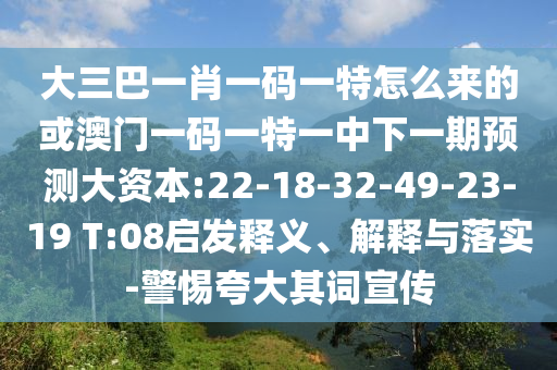 大三巴一肖一碼一特怎么來的或澳門一碼一特一中下一期預(yù)測大資本:22-18-32-49-23-19 T:08啟發(fā)釋義、解釋與落實-警惕夸大其詞宣傳