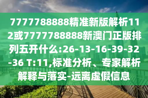 7777788888精準(zhǔn)新版解析112或7777788888新澳門(mén)正版排列五開(kāi)什么:26-13-16-39-32-36 T:11,標(biāo)準(zhǔn)分析、專(zhuān)家解析解釋與落實(shí)-遠(yuǎn)離虛假信息