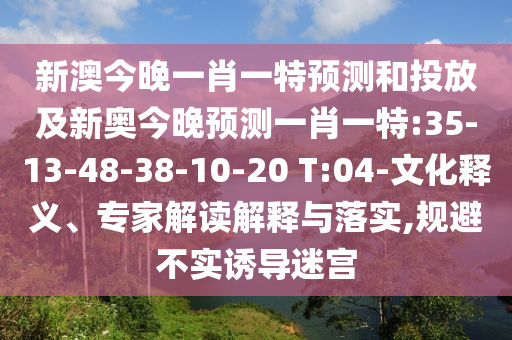 新澳今晚一肖一特預測和投放及新奧今晚預測一肖一特:35-13-48-38-10-20 T:04-文化釋義、專家解讀解釋與落實,規(guī)避不實誘導迷宮