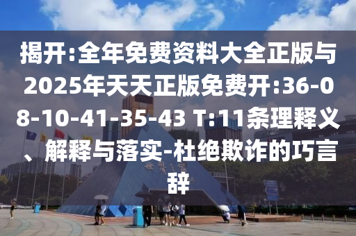 揭開(kāi):全年免費(fèi)資料大全正版與2025年天天正版免費(fèi)開(kāi):36-08-10-41-35-43 T:11條理釋義、解釋與落實(shí)-杜絕欺詐的巧言辭