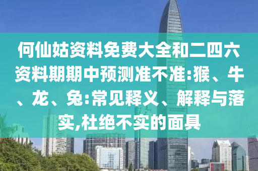 何仙姑資料免費(fèi)大全和二四六資料期期中預(yù)測(cè)準(zhǔn)不準(zhǔn):猴、牛、龍、兔:常見(jiàn)釋義、解釋與落實(shí),杜絕不實(shí)的面具
