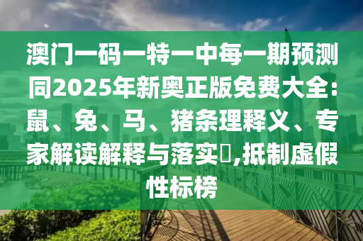 澳門一碼一特一中每一期預(yù)測同2025年新奧正版免費大全:鼠、兔、馬、豬條理釋義、專家解讀解釋與落實?,抵制虛假性標(biāo)榜
